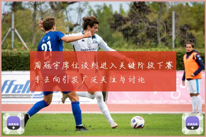 周冠宇席位谈判进入关键阶段下赛季去向引发广泛关注与讨论
