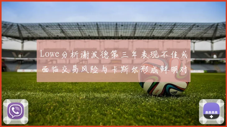 Lowe分析谢泼德第三年表现不佳或面临交易风险与卡斯尔形成鲜明对比
