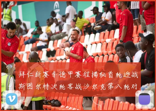 拜仁新赛季德甲赛程揭秘首轮迎战斯图尔特次轮客战沙尔克第八轮对决多特蒙德