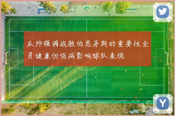 瓜帅强调战胜伯恩茅斯的重要性全员健康但伤病影响球队表现