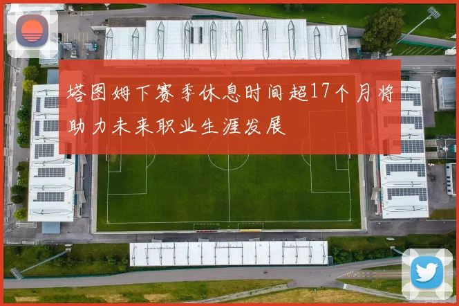 塔图姆下赛季休息时间超17个月将助力未来职业生涯发展