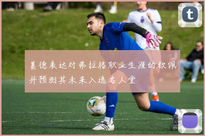 基德表达对弗拉格职业生涯的钦佩并预测其未来入选名人堂