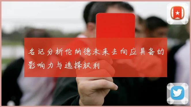 名记分析伦纳德未来去向应具备的影响力与选择权利