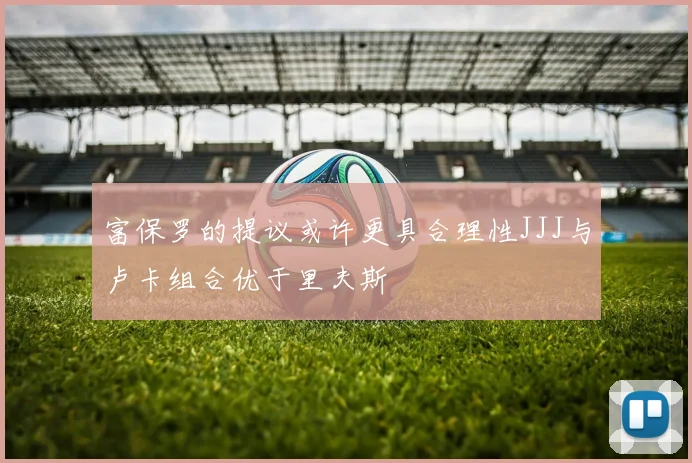 富保罗的提议或许更具合理性JJJ与卢卡组合优于里夫斯