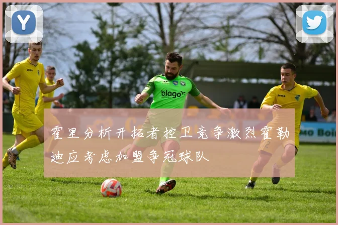 霍里分析开拓者控卫竞争激烈霍勒迪应考虑加盟争冠球队