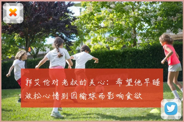 郭艾伦对老叔的关心：希望他早睡放松心情别因输球而影响食欲