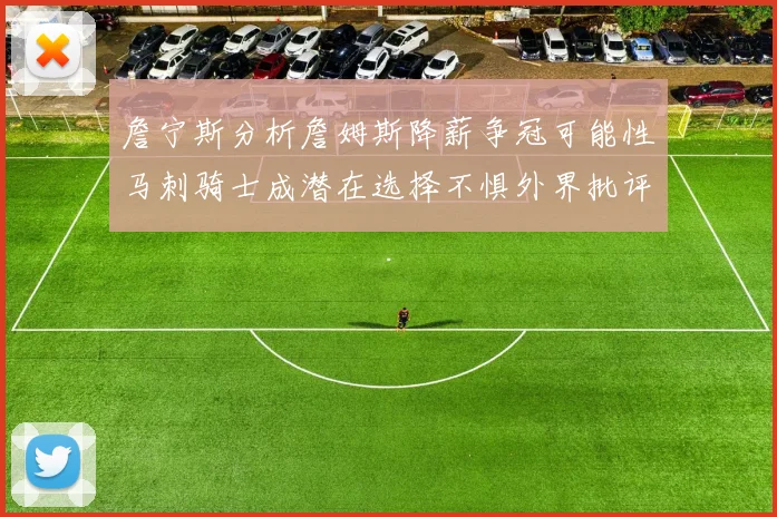 詹宁斯分析詹姆斯降薪争冠可能性马刺骑士成潜在选择不惧外界批评